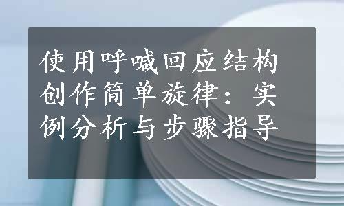 使用呼喊回应结构创作简单旋律：实例分析与步骤指导