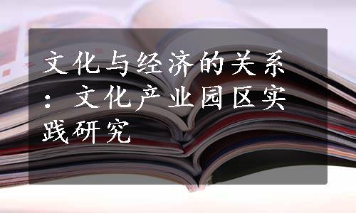 文化与经济的关系：文化产业园区实践研究