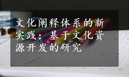 文化阐释体系的新实践：基于文化资源开发的研究