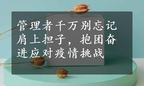 管理者千万别忘记肩上担子，抱团奋进应对疫情挑战