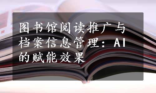 图书馆阅读推广与档案信息管理：AI的赋能效果