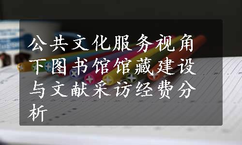 公共文化服务视角下图书馆馆藏建设与文献采访经费分析