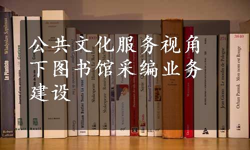 公共文化服务视角下图书馆采编业务建设