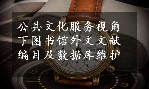 公共文化服务视角下图书馆外文文献编目及数据库维护