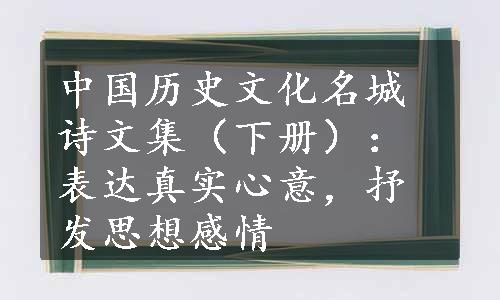 中国历史文化名城诗文集（下册）：表达真实心意，抒发思想感情