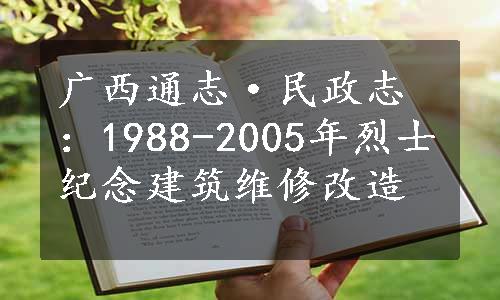 广西通志·民政志：1988-2005年烈士纪念建筑维修改造