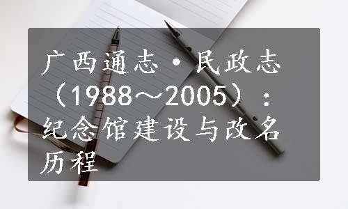 广西通志·民政志（1988～2005）：纪念馆建设与改名历程