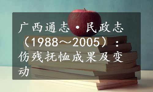 广西通志·民政志（1988～2005）：伤残抚恤成果及变动