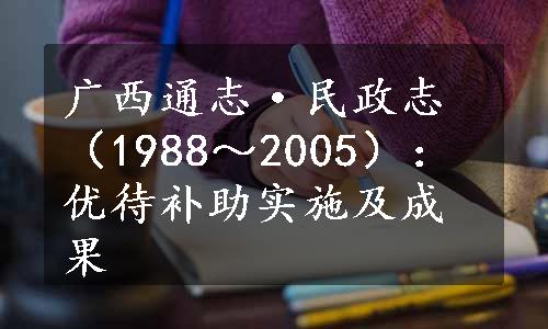 广西通志·民政志（1988～2005）：优待补助实施及成果