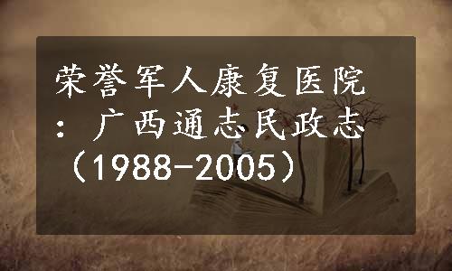 荣誉军人康复医院：广西通志民政志（1988-2005）