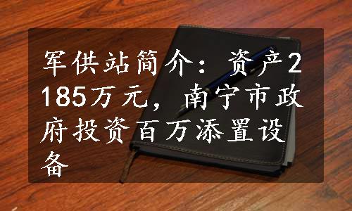 军供站简介：资产2185万元，南宁市政府投资百万添置设备