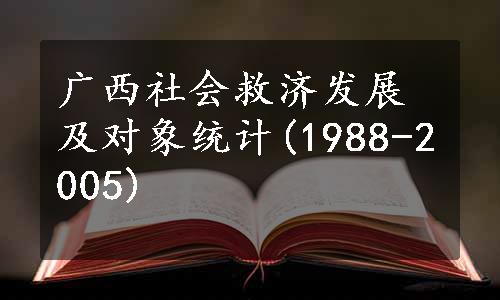 广西社会救济发展及对象统计(1988-2005)