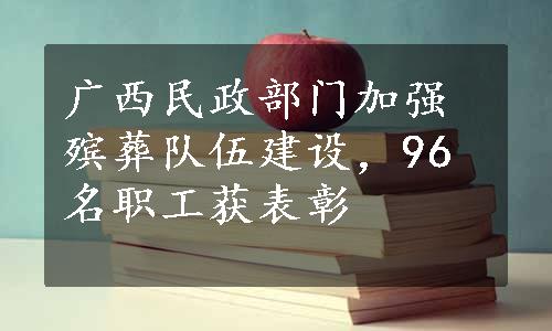 广西民政部门加强殡葬队伍建设，96名职工获表彰