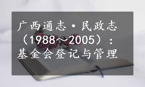 广西通志·民政志（1988～2005）：基金会登记与管理