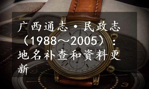 广西通志·民政志（1988～2005）：地名补查和资料更新