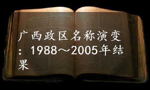 广西政区名称演变：1988～2005年结果