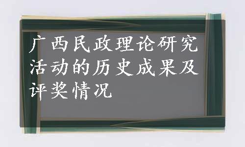 广西民政理论研究活动的历史成果及评奖情况