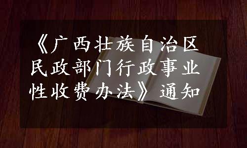 《广西壮族自治区民政部门行政事业性收费办法》通知