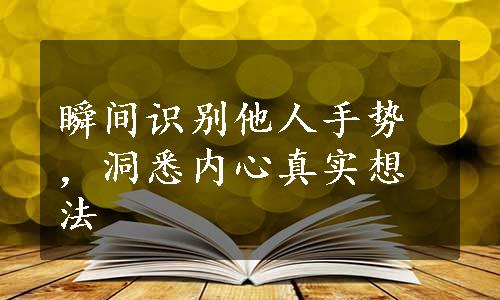 瞬间识别他人手势，洞悉内心真实想法