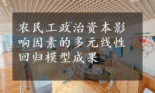 农民工政治资本影响因素的多元线性回归模型成果