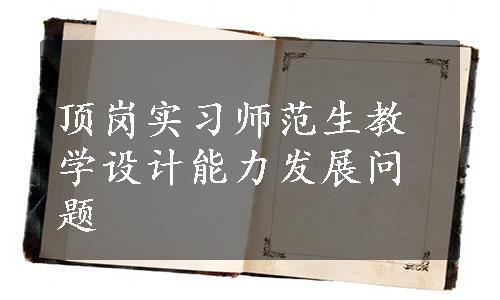 顶岗实习师范生教学设计能力发展问题