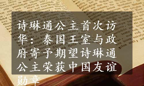 诗琳通公主首次访华：泰国王室与政府寄予期望
诗琳通公主荣获中国友谊勋章