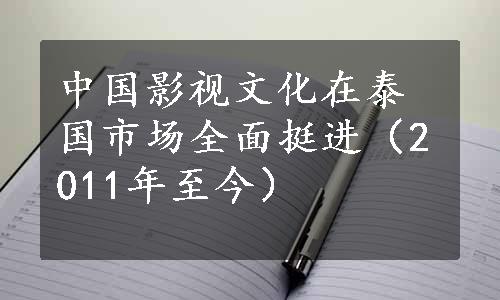 中国影视文化在泰国市场全面挺进（2011年至今）