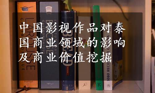 中国影视作品对泰国商业领域的影响及商业价值挖掘