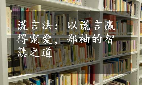 谎言法：以谎言赢得宠爱，郑袖的智慧之道