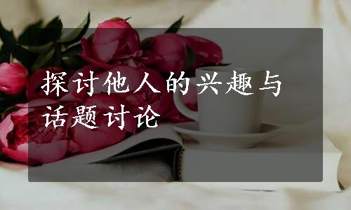 探讨他人的兴趣与话题讨论