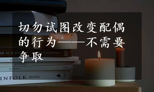 切勿试图改变配偶的行为——不需要争取