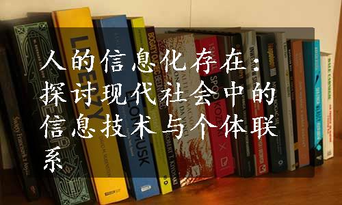 人的信息化存在：探讨现代社会中的信息技术与个体联系