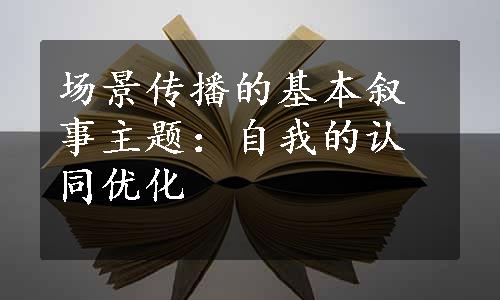 场景传播的基本叙事主题：自我的认同优化