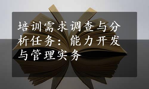 培训需求调查与分析任务：能力开发与管理实务