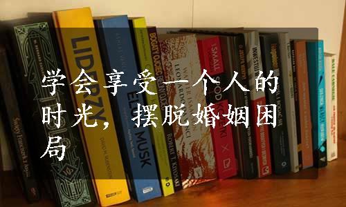 学会享受一个人的时光，摆脱婚姻困局