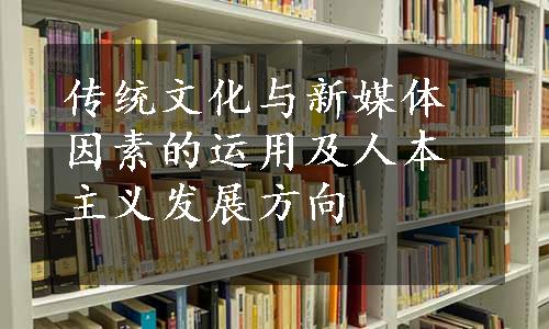 传统文化与新媒体因素的运用及人本主义发展方向