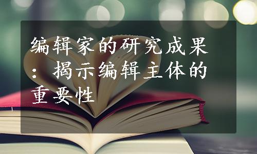 编辑家的研究成果：揭示编辑主体的重要性