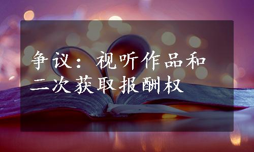 争议：视听作品和二次获取报酬权