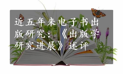 近五年来电子书出版研究：《出版学研究进展》述评