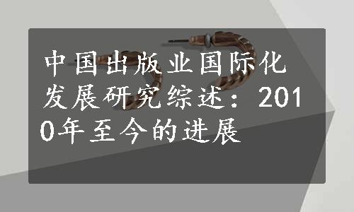 中国出版业国际化发展研究综述：2010年至今的进展