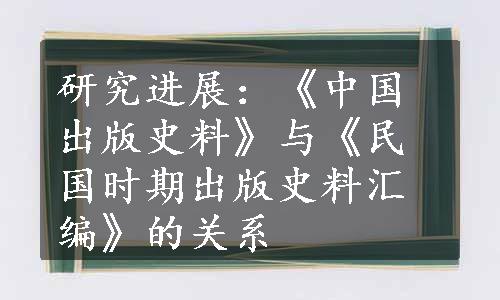 研究进展：《中国出版史料》与《民国时期出版史料汇编》的关系