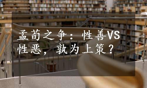 孟荀之争：性善VS性恶，孰为上策？