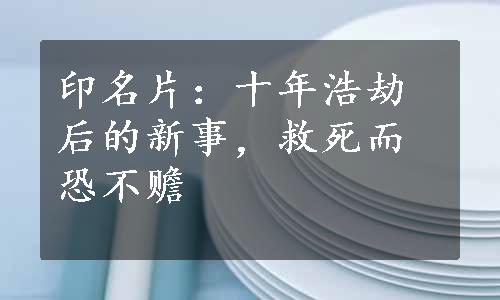 印名片：十年浩劫后的新事，救死而恐不赡