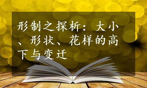 形制之探析：大小、形状、花样的高下与变迁