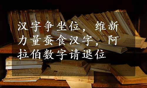 汉字争坐位，维新力量蚕食汉字，阿拉伯数字请退位