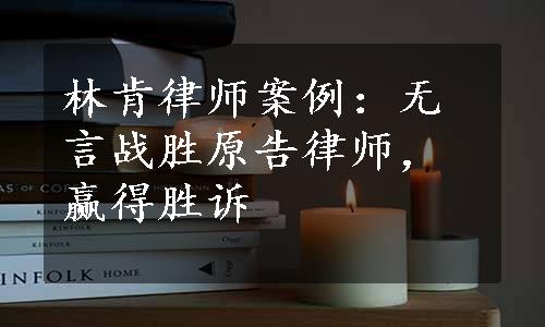 林肯律师案例：无言战胜原告律师，赢得胜诉