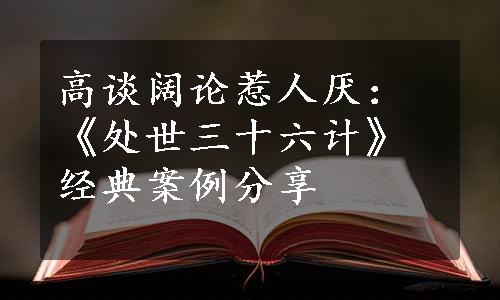 高谈阔论惹人厌：《处世三十六计》经典案例分享