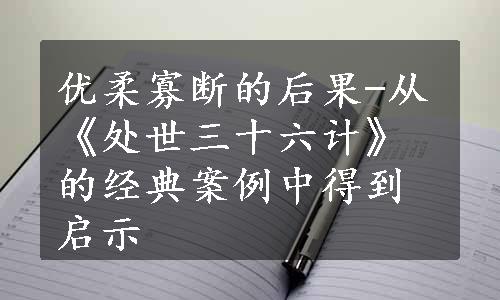 优柔寡断的后果-从《处世三十六计》的经典案例中得到启示