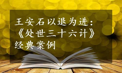 王安石以退为进：《处世三十六计》经典案例