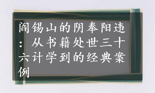 阎锡山的阴奉阳违：从书籍处世三十六计学到的经典案例